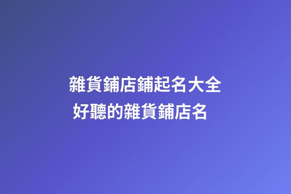 雜貨鋪店鋪起名大全 好聽的雜貨鋪店名-第1張-店鋪起名-玄機(jī)派